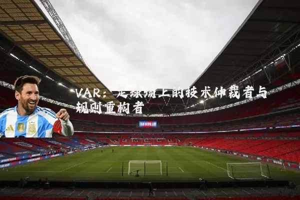 VAR:足球场上的技术仲裁者与规则重构者