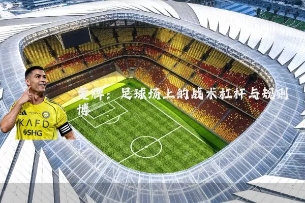 黄牌：足球场上的战术杠杆与规则博弈