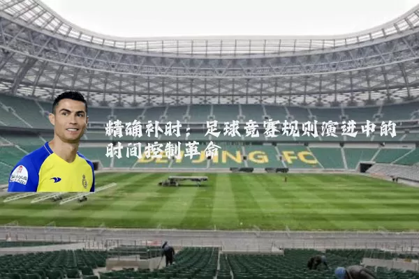 精确补时:足球竞赛规则演进中的时间控制革命