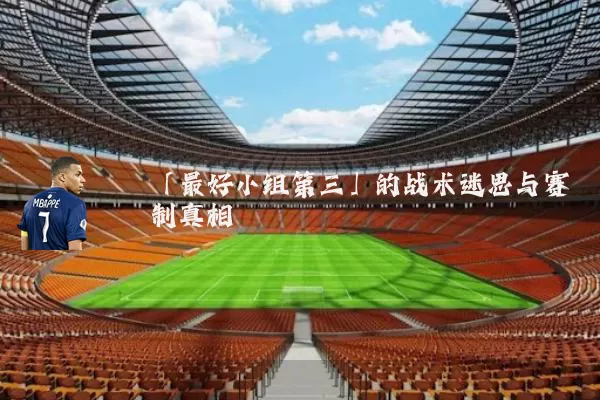 「最好小组第三」的战术迷思与赛制真相