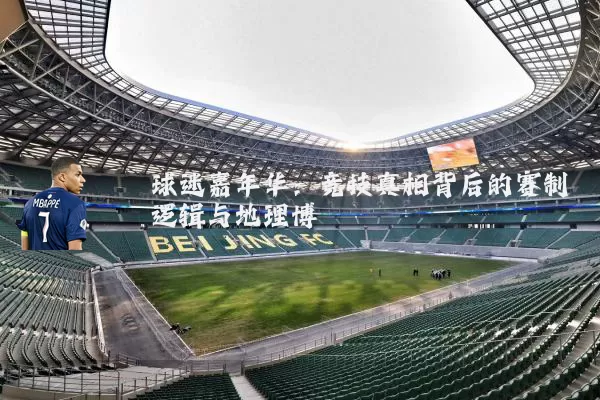 球迷嘉年华:竞技真相背后的赛制逻辑与地理博弈